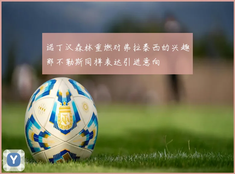 诺丁汉森林重燃对弗拉泰西的兴趣那不勒斯同样表达引进意向