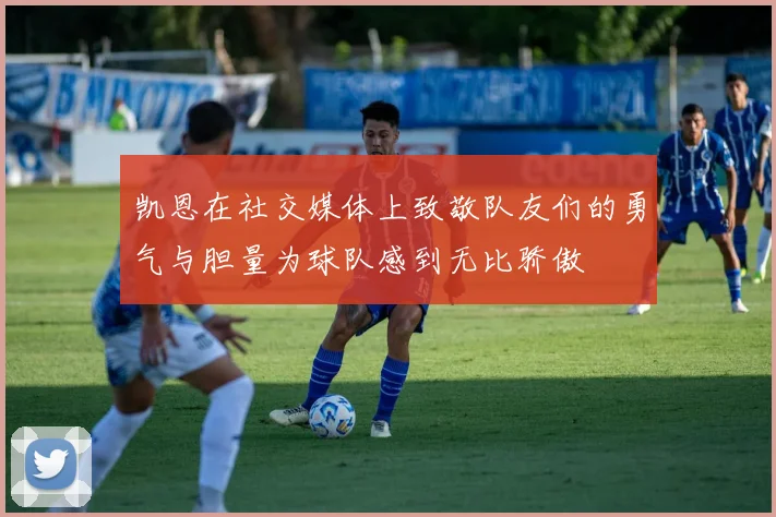 凯恩在社交媒体上致敬队友们的勇气与胆量为球队感到无比骄傲