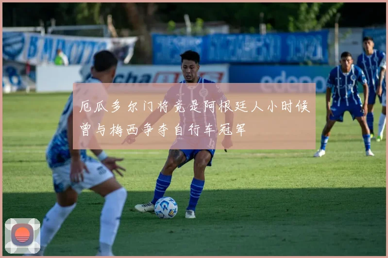 厄瓜多尔门将竟是阿根廷人小时候曾与梅西争夺自行车冠军