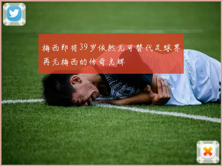 梅西即将39岁依然无可替代足球界再无梅西的传奇光辉